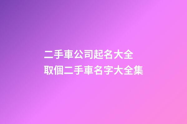 二手車公司起名大全 取個二手車名字大全集-第1張-公司起名-玄機派